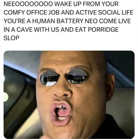 A meme showing a character resembling Morpheus from The Matrix, wearing sunglasses, with an open mouth as if speaking. The text above reads: "NEOOOOOOOO WAKE UP FROM YOUR COMFY OFFICE JOB AND ACTIVE SOCIAL LIFE YOU'RE A HUMAN BATTERY NEO COME LIVE IN A CAVE WITH US AND EAT PORRIDGE SLOP.